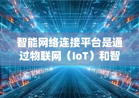 智能网络连接平台是通过物联网(IoT)和智能网关技术,将多个智能设备整合到一个统一的网络中,提供强大的连接、管理和服务功能。以下是关于该平台的详细解析 智能网络连接平台是通过物联网(IoT)和智能网关技术,将多个智能设备整合到一个统一的网络中,提供强大的连接、管理和服务功能。以下是关于该平台的详细解析
