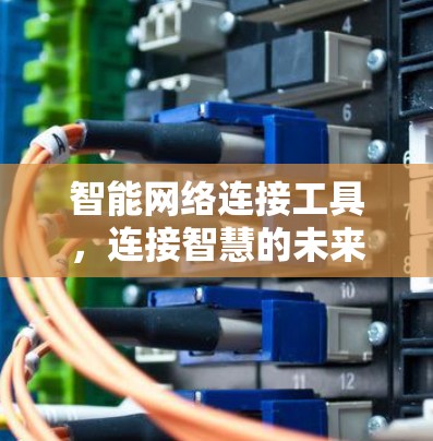 智能网络连接工具，连接智慧的未来