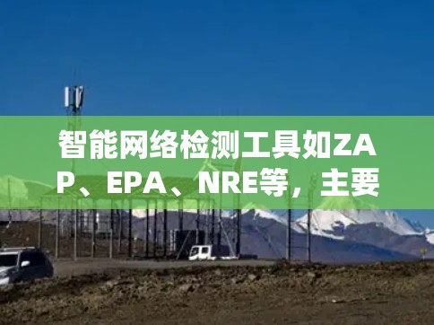 智能网络检测工具如ZAP、EPA、NRE等,主要作用是实时监控和检测网络攻击,帮助网络安全人员及时发现并处理问题。以下是详细的思考过程和总结 智能网络检测工具如ZAP、EPA、NRE等,主要作用是实时监控和检测网络攻击,帮助网络安全人员及时发现并处理问题。以下是详细的思考过程和总结