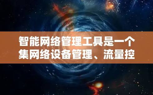 智能网络管理工具是一个集网络设备管理、流量控制、安全防护等多方面的智能网络管理平台。以下是对这些工具的详细介绍