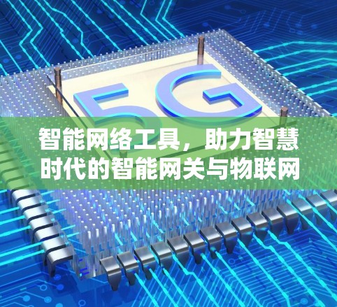 智能网络工具,助力智慧时代的智能网关与物联网解决方案 智能网络工具,助力智慧时代的智能网关与物联网解决方案