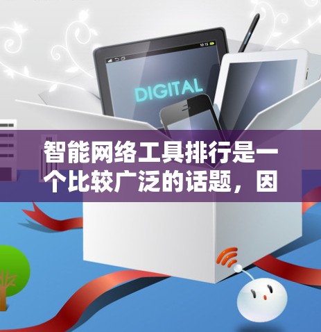 智能网络工具排行是一个比较广泛的话题,因为工具的选择通常取决于具体的需求、预算、使用场景以及个人偏好。以下是一些常见的智能网络工具及其特点,供你参考 智能网络工具排行是一个比较广泛的话题,因为工具的选择通常取决于具体的需求、预算、使用场景以及个人偏好。以下是一些常见的智能网络工具及其特点,供你参考