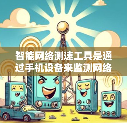 智能网络测速工具是通过手机设备来监测网络速度和流量状态的工具,帮助用户优化网络性能。以下是详细的介绍 智能网络测速工具是通过手机设备来监测网络速度和流量状态的工具,帮助用户优化网络性能。以下是详细的介绍