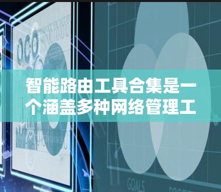 智能路由工具合集是一个涵盖多种网络管理工具的集合,旨在优化网络性能,满足不同用户的需求。以下是一个详细且结构化的合集,涵盖主要工具及其特点 智能路由工具合集是一个涵盖多种网络管理工具的集合,旨在优化网络性能,满足不同用户的需求。以下是一个详细且结构化的合集,涵盖主要工具及其特点