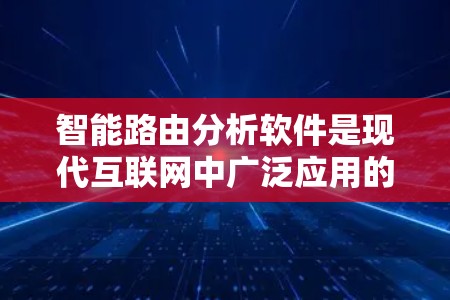 智能路由分析软件是现代互联网中广泛应用的工具,帮助网站优化访问路径,提高用户体验。以下是对该软件的详细分析 智能路由分析软件是现代互联网中广泛应用的工具,帮助网站优化访问路径,提高用户体验。以下是对该软件的详细分析