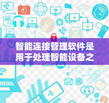 智能连接管理软件是用于处理智能设备之间的连接和管理的工具，广泛应用于医疗、工业、农业等领域。以下是对这些软件的详细介绍和操作指南