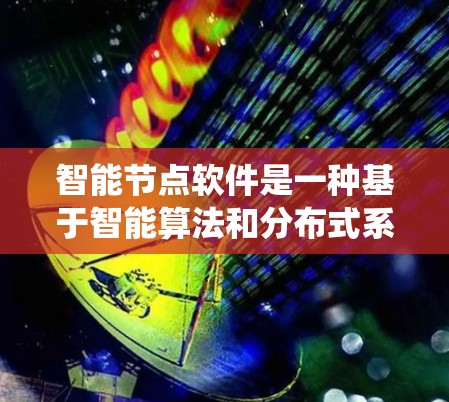 智能节点软件是一种基于智能算法和分布式系统设计的工具，主要用于处理复杂的数据结构和系统。以下是对智能节点软件的详细分析和总结
