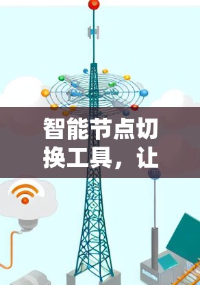 智能节点切换工具,让通信更高效 智能节点切换工具,让通信更高效