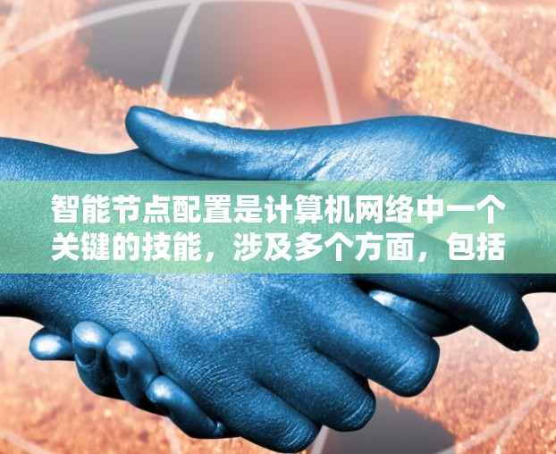 智能节点配置是计算机网络中一个关键的技能，涉及多个方面，包括网络拓扑、资源分配和动态路由。以下是对这些核心内容的详细总结和建议