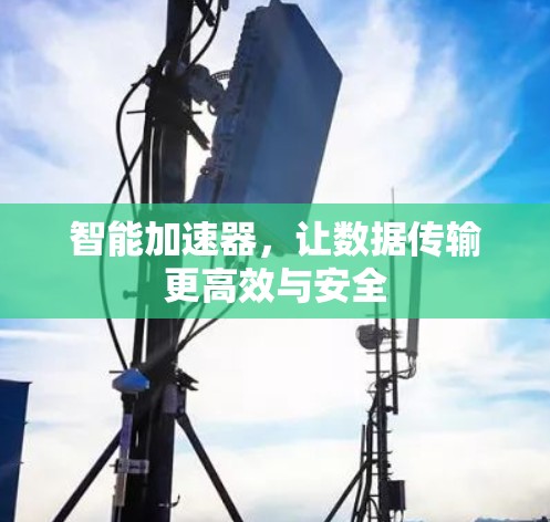 智能加速器,让数据传输更高效与安全 智能加速器,让数据传输更高效与安全