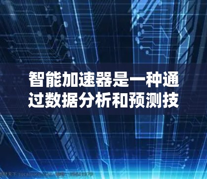 智能加速器是一种通过数据分析和预测技术优化网页访问的工具,旨在提高网站的流量和减少广告。以下是几种常见的智能加速器及其特点 智能加速器是一种通过数据分析和预测技术优化网页访问的工具,旨在提高网站的流量和减少广告。以下是几种常见的智能加速器及其特点