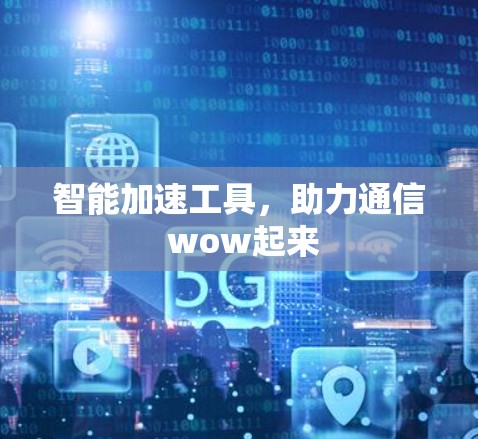 智能加速工具，助力通信 wow起来