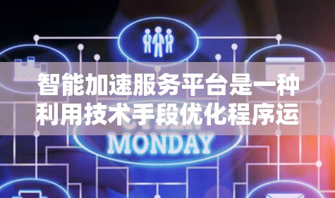 智能加速服务平台是一种利用技术手段优化程序运行速度的工具，旨在通过分析程序瓶颈并进行优化，提升其整体效率。以下是对该平台的详细分析和总结