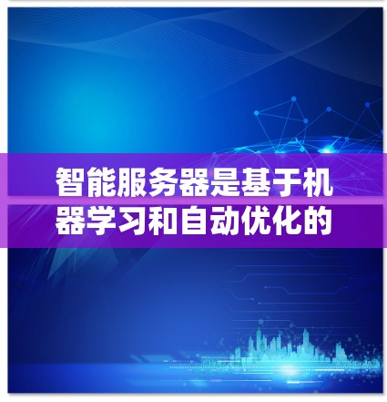 智能服务器是基于机器学习和自动优化的服务器，能够根据网络状况和资源使用情况动态调整配置以提高效率和性能。以下是逐步的智能服务器选择和使用指南