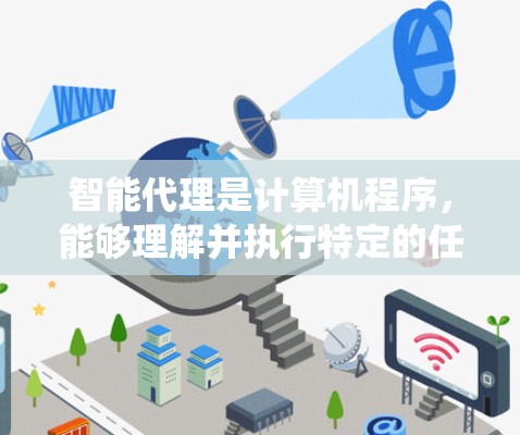 智能代理是计算机程序，能够理解并执行特定的任务，广泛应用于多个领域。以下是对智能代理的系统介绍，帮助你更好地选择和使用智能代理