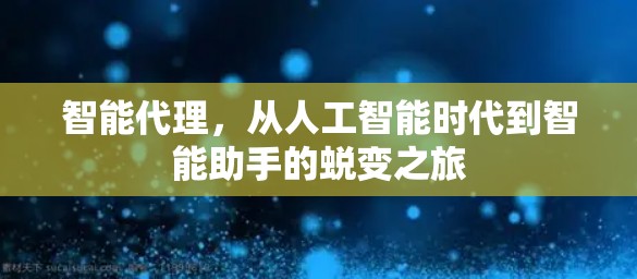 智能代理,从人工智能时代到智能助手的蜕变之旅 智能代理,从人工智能时代到智能助手的蜕变之旅
