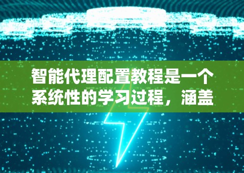 智能代理配置教程是一个系统性的学习过程,涵盖了从数据准备到部署、监控、文档管理等多个方面。以下是逐步的解决方案 智能代理配置教程是一个系统性的学习过程,涵盖了从数据准备到部署、监控、文档管理等多个方面。以下是逐步的解决方案