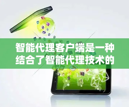 智能代理客户端是一种结合了智能代理技术的实际应用，主要负责在客户端上处理用户请求，提供高效、准确的信息处理和分析。以下是智能代理客户端的主要组成部分和功能