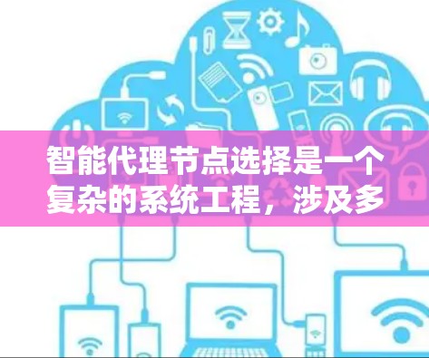 智能代理节点选择是一个复杂的系统工程,涉及多个方面和因素,以下是对这一过程的详细分析和总结 智能代理节点选择是一个复杂的系统工程,涉及多个方面和因素,以下是对这一过程的详细分析和总结