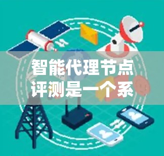 智能代理节点评测是一个系统化的过程，旨在评估智能代理在特定任务中的表现和性能。以下是一个逐步的评测流程