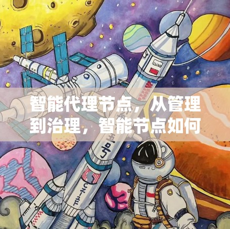 智能代理节点，从管理到治理，智能节点如何推动分布式系统的高效运行