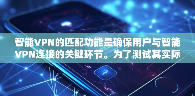 智能VPN的匹配功能是确保用户与智能VPN连接的关键环节。为了测试其实际效果，可以按照以下步骤进行