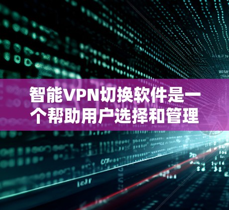 智能VPN切换软件是一个帮助用户选择和管理VPN服务的工具，通过分析用户行为和需求提供个性化的推荐和控制。以下是对智能VPN切换软件的详细步骤指南