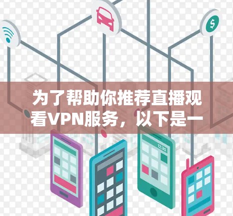为了帮助你推荐直播观看VPN服务,以下是一个结构化的总结,涵盖主要方面和选择建议 为了帮助你推荐直播观看VPN服务,以下是一个结构化的总结,涵盖主要方面和选择建议
