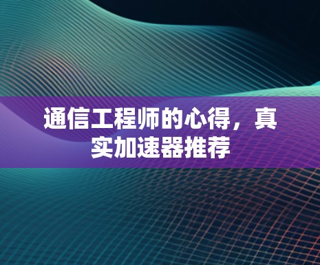 通信工程师的心得，真实加速器推荐
