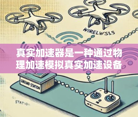 真实加速器是一种通过物理加速模拟真实加速设备，主要用于娱乐和测试，具有多种功能和应用场景。以下是对其体验的详细分析