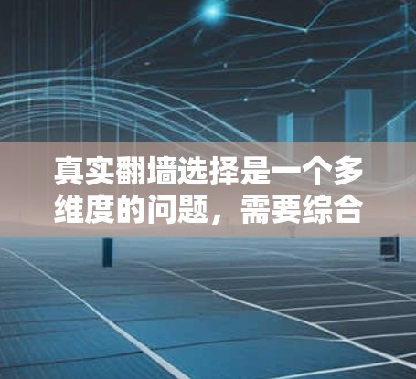 真实翻墙选择是一个多维度的问题，需要综合考虑多个因素来做出决策。以下是对真实翻墙选择的详细分析