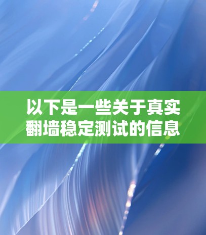 以下是一些关于真实翻墙稳定测试的信息