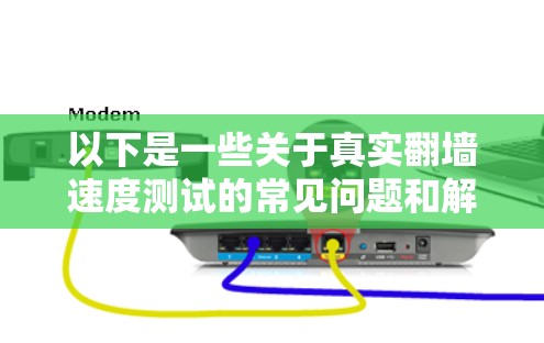 以下是一些关于真实翻墙速度测试的常见问题和解释
