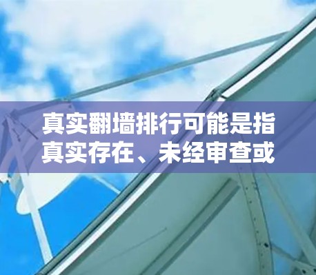 真实翻墙排行可能是指真实存在、未经审查或公开翻墙的网站或页面。翻墙指的是由于技术、法律或政策原因,无法正常访问或上传内容的访问行为。这些翻墙行为通常涉及以下几个方面 真实翻墙排行可能是指真实存在、未经审查或公开翻墙的网站或页面。翻墙指的是由于技术、法律或政策原因,无法正常访问或上传内容的访问行为。这些翻墙行为通常涉及以下几个方面