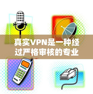 真实VPN是一种经过严格审核的专业服务,旨在提供安全、可靠和高效的网络访问体验。以下是对真实VPN的详细分析和推荐 真实VPN是一种经过严格审核的专业服务,旨在提供安全、可靠和高效的网络访问体验。以下是对真实VPN的详细分析和推荐