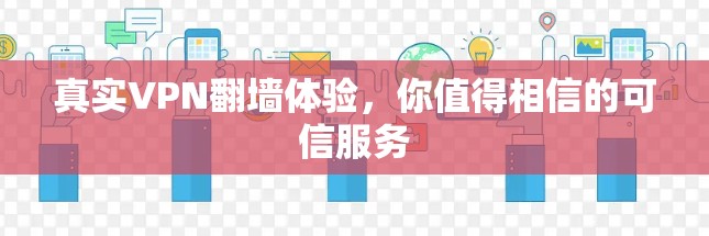 真实VPN翻墙体验,你值得相信的可信服务 真实VPN翻墙体验,你值得相信的可信服务