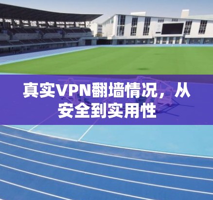 真实VPN翻墙情况,从安全到实用性 真实VPN翻墙情况,从安全到实用性