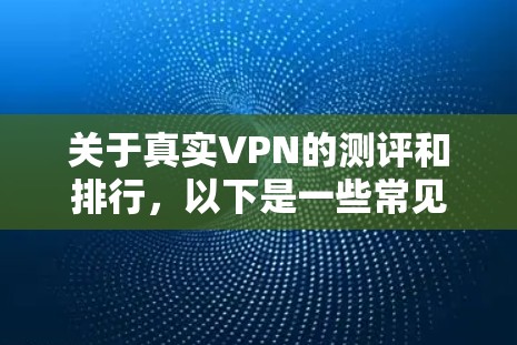 关于真实VPN的测评和排行,以下是一些常见的VPN推荐平台及其评价,供您参考 关于真实VPN的测评和排行,以下是一些常见的VPN推荐平台及其评价,供您参考