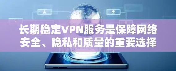 长期稳定VPN服务是保障网络安全、隐私和质量的重要选择。以下是一些长期稳定且值得推荐的VPN服务