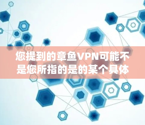 您提到的章鱼VPN可能不是您所指的是的某个具体的VPN服务。如果您指的是章鱼网（Champ网）或者其他某个特定的VPN服务，建议您提供更多细节，以便我更好地帮助您找到合适的解决方案