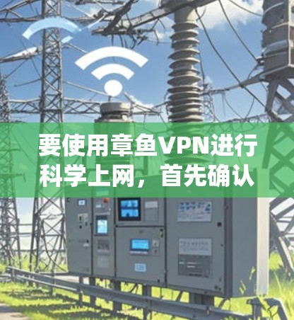 要使用章鱼VPN进行科学上网,首先确认章鱼VPN在iOS系统上是否提供合法科学上网功能。以下是一步步的指南 要使用章鱼VPN进行科学上网,首先确认章鱼VPN在iOS系统上是否提供合法科学上网功能。以下是一步步的指南
