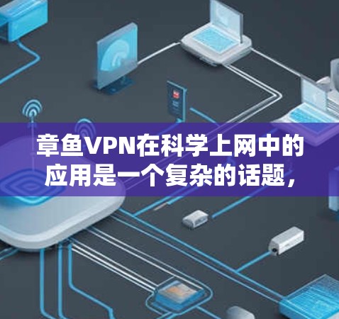 章鱼VPN在科学上网中的应用是一个复杂的话题，涉及多方面的技术、安全技术和实际应用场景。以下是对该问题的分步解答
