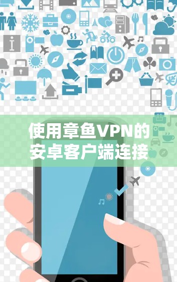 使用章鱼VPN的安卓客户端连接手机的步骤如下