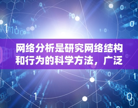 网络分析是研究网络结构和行为的科学方法,广泛应用于多个领域。以下是对网络分析的系统梳理 网络分析是研究网络结构和行为的科学方法,广泛应用于多个领域。以下是对网络分析的系统梳理