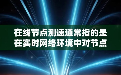 在线节点测速通常指的是在实时网络环境中对节点进行性能测试,以评估网络带宽、延迟、流量等性能指标。以下是一些在线节点测速的常见步骤和方法 在线节点测速通常指的是在实时网络环境中对节点进行性能测试,以评估网络带宽、延迟、流量等性能指标。以下是一些在线节点测速的常见步骤和方法