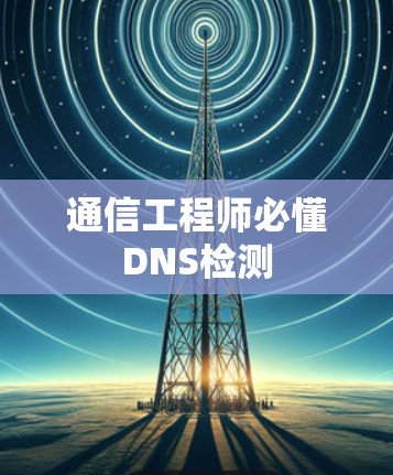 通信工程师必懂DNS检测