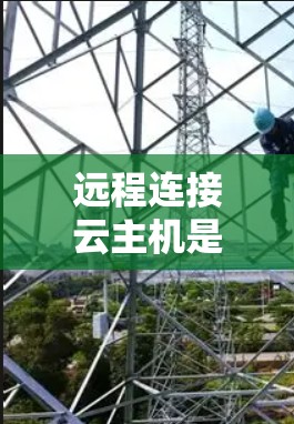 远程连接云主机是一个常见的操作，以下是逐步指南，帮助您成功实现远程连接