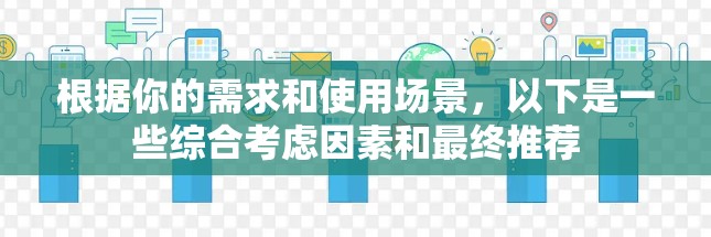 根据你的需求和使用场景，以下是一些综合考虑因素和最终推荐