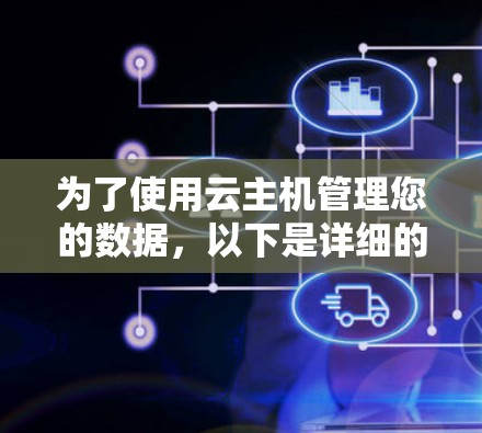 为了使用云主机管理您的数据，以下是详细的步骤指南，结合了选择云主机服务、配置服务器和存储以及管理日志的步骤