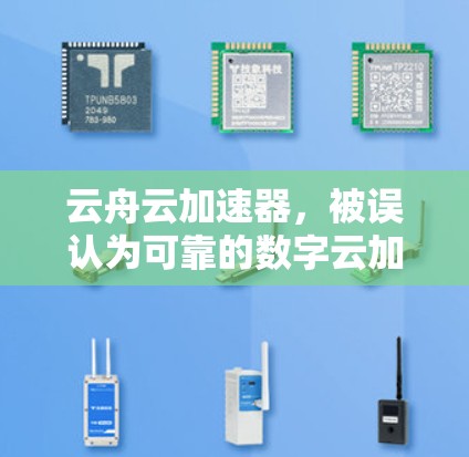 云舟云加速器,被误认为可靠的数字云加速器 云舟云加速器,被误认为可靠的数字云加速器
